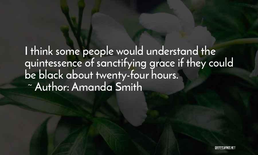 Amanda Smith Quotes: I Think Some People Would Understand The Quintessence Of Sanctifying Grace If They Could Be Black About Twenty-four Hours.