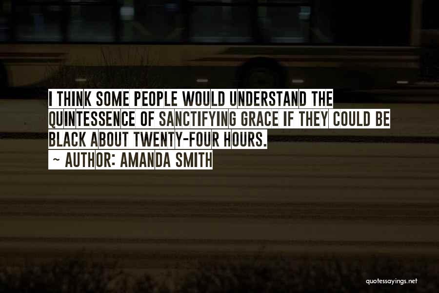 Amanda Smith Quotes: I Think Some People Would Understand The Quintessence Of Sanctifying Grace If They Could Be Black About Twenty-four Hours.