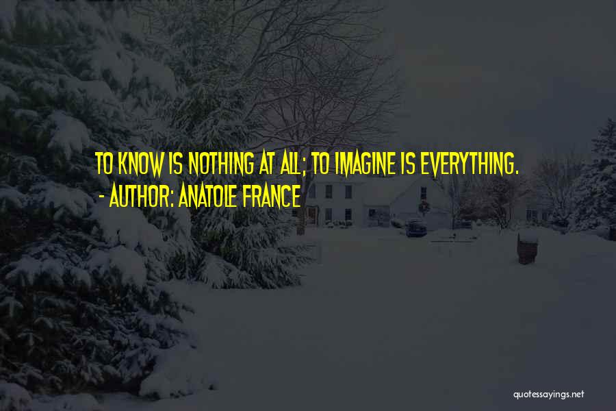 Anatole France Quotes: To Know Is Nothing At All; To Imagine Is Everything.