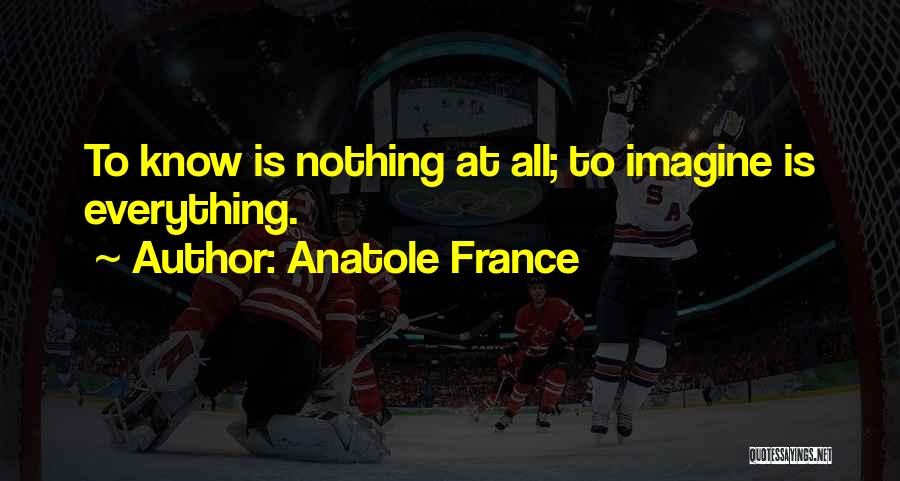 Anatole France Quotes: To Know Is Nothing At All; To Imagine Is Everything.