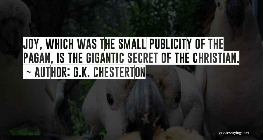 G.K. Chesterton Quotes: Joy, Which Was The Small Publicity Of The Pagan, Is The Gigantic Secret Of The Christian.