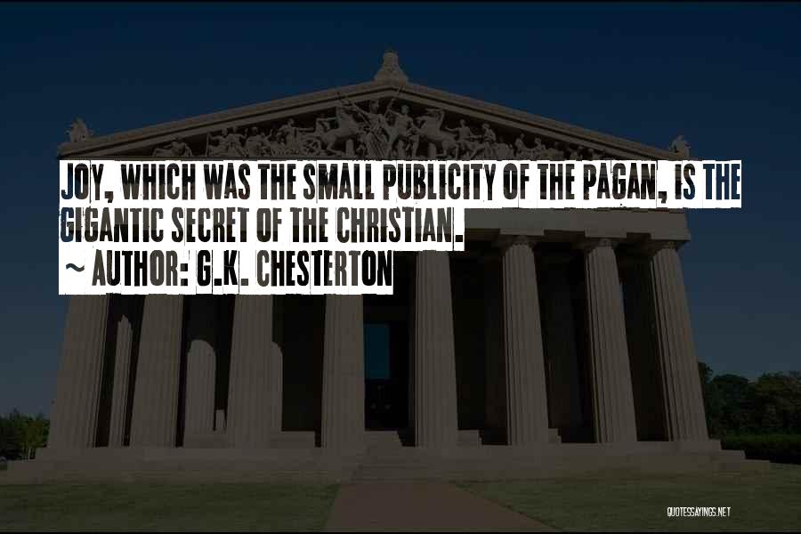 G.K. Chesterton Quotes: Joy, Which Was The Small Publicity Of The Pagan, Is The Gigantic Secret Of The Christian.