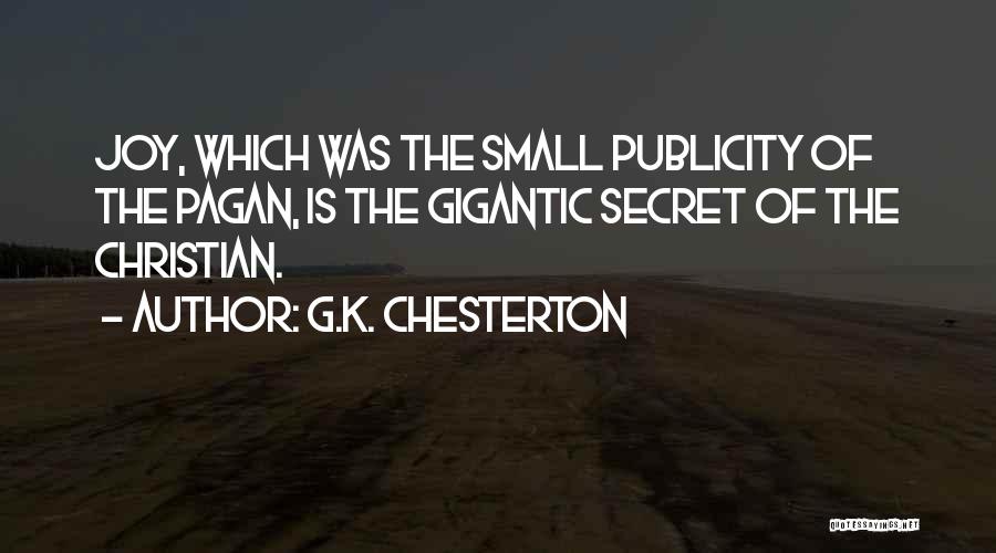 G.K. Chesterton Quotes: Joy, Which Was The Small Publicity Of The Pagan, Is The Gigantic Secret Of The Christian.