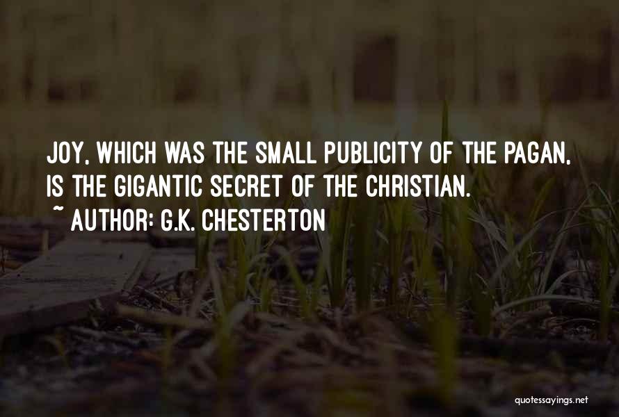G.K. Chesterton Quotes: Joy, Which Was The Small Publicity Of The Pagan, Is The Gigantic Secret Of The Christian.