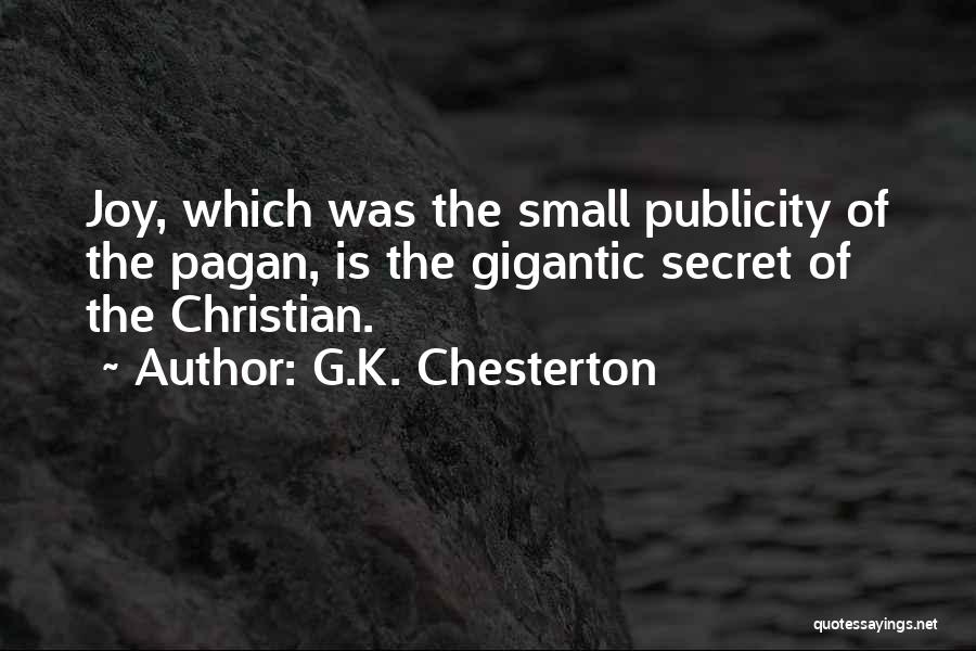 G.K. Chesterton Quotes: Joy, Which Was The Small Publicity Of The Pagan, Is The Gigantic Secret Of The Christian.