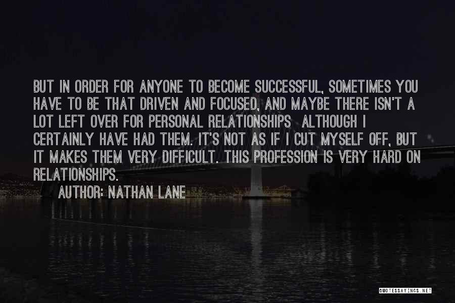 Nathan Lane Quotes: But In Order For Anyone To Become Successful, Sometimes You Have To Be That Driven And Focused, And Maybe There