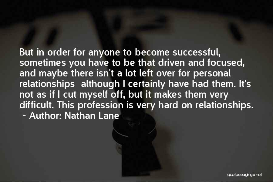 Nathan Lane Quotes: But In Order For Anyone To Become Successful, Sometimes You Have To Be That Driven And Focused, And Maybe There