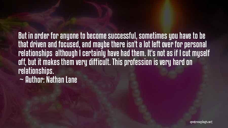 Nathan Lane Quotes: But In Order For Anyone To Become Successful, Sometimes You Have To Be That Driven And Focused, And Maybe There
