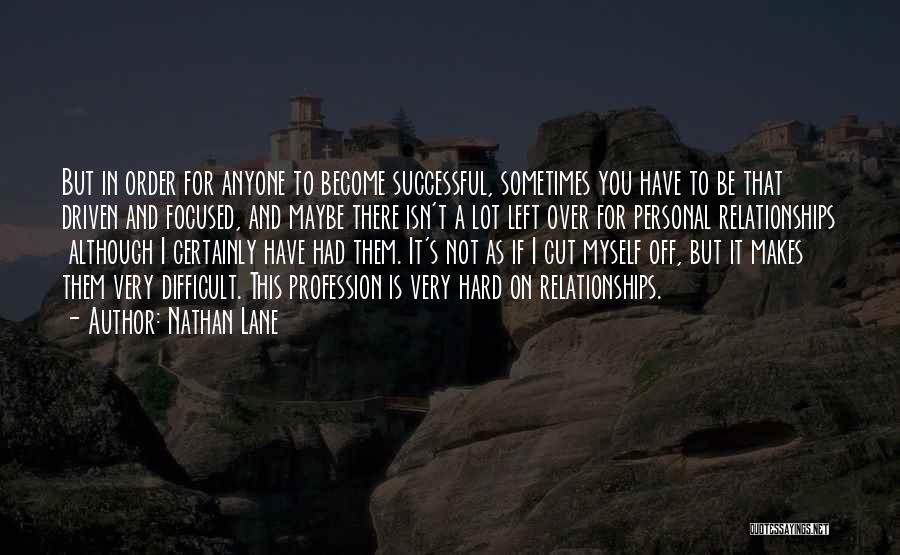 Nathan Lane Quotes: But In Order For Anyone To Become Successful, Sometimes You Have To Be That Driven And Focused, And Maybe There
