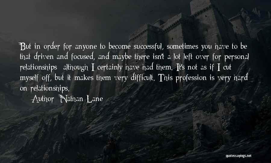 Nathan Lane Quotes: But In Order For Anyone To Become Successful, Sometimes You Have To Be That Driven And Focused, And Maybe There