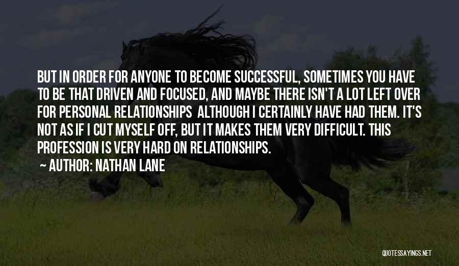 Nathan Lane Quotes: But In Order For Anyone To Become Successful, Sometimes You Have To Be That Driven And Focused, And Maybe There