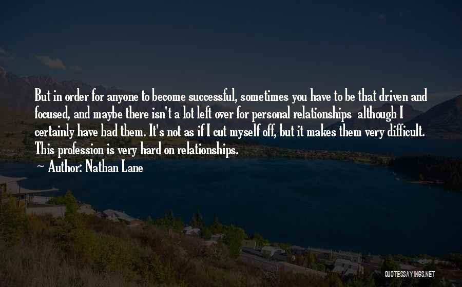 Nathan Lane Quotes: But In Order For Anyone To Become Successful, Sometimes You Have To Be That Driven And Focused, And Maybe There