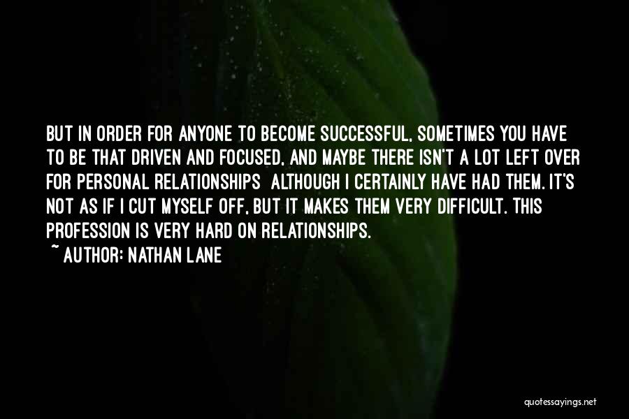 Nathan Lane Quotes: But In Order For Anyone To Become Successful, Sometimes You Have To Be That Driven And Focused, And Maybe There