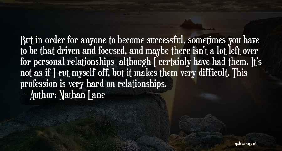 Nathan Lane Quotes: But In Order For Anyone To Become Successful, Sometimes You Have To Be That Driven And Focused, And Maybe There