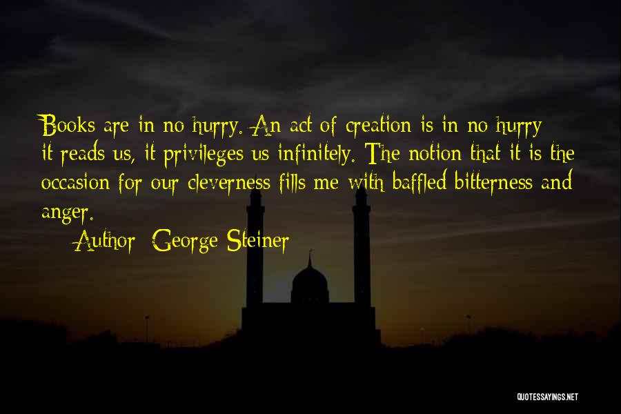 George Steiner Quotes: Books Are In No Hurry. An Act Of Creation Is In No Hurry; It Reads Us, It Privileges Us Infinitely.