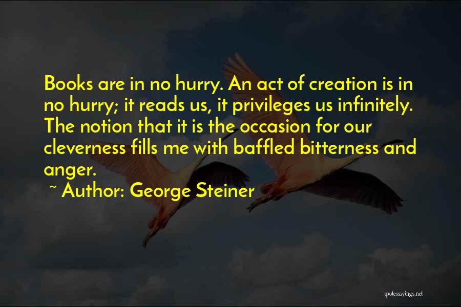 George Steiner Quotes: Books Are In No Hurry. An Act Of Creation Is In No Hurry; It Reads Us, It Privileges Us Infinitely.