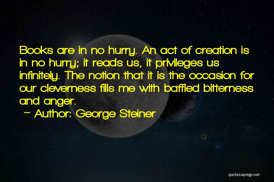 George Steiner Quotes: Books Are In No Hurry. An Act Of Creation Is In No Hurry; It Reads Us, It Privileges Us Infinitely.
