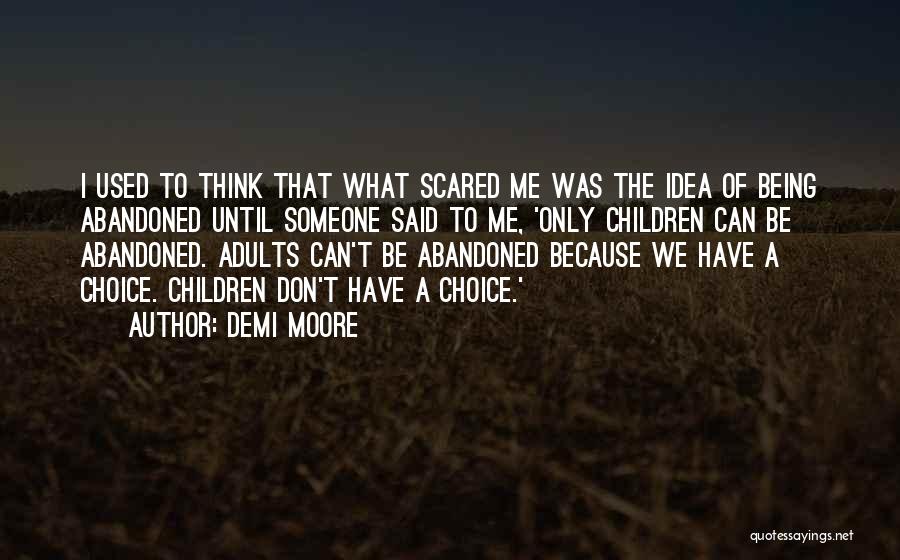 Demi Moore Quotes: I Used To Think That What Scared Me Was The Idea Of Being Abandoned Until Someone Said To Me, 'only