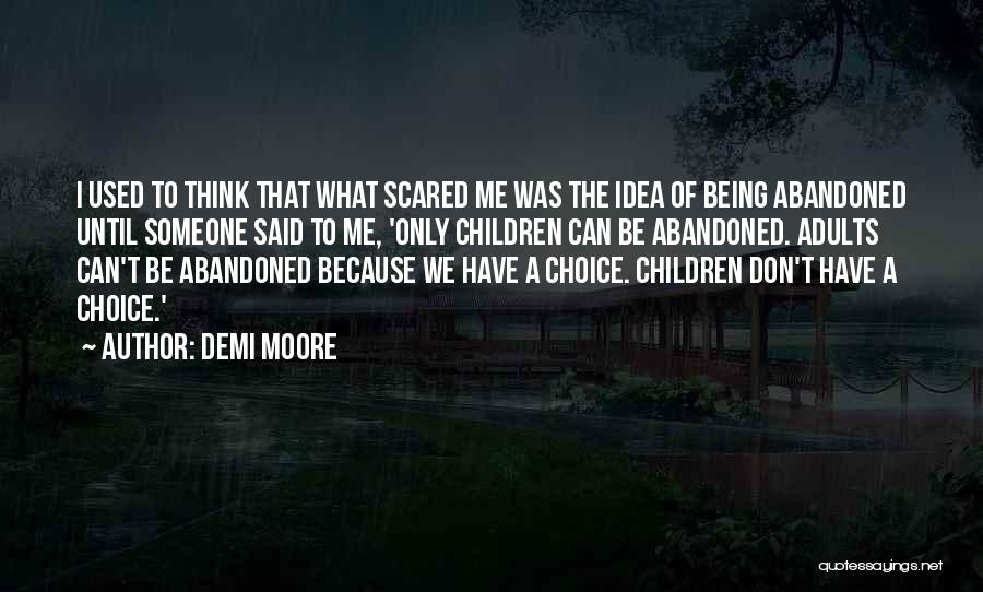 Demi Moore Quotes: I Used To Think That What Scared Me Was The Idea Of Being Abandoned Until Someone Said To Me, 'only