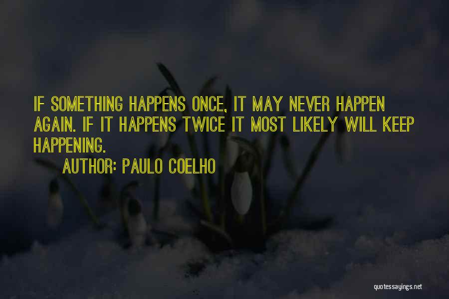 Paulo Coelho Quotes: If Something Happens Once, It May Never Happen Again. If It Happens Twice It Most Likely Will Keep Happening.