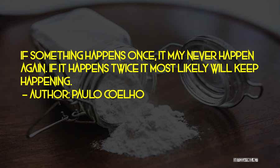 Paulo Coelho Quotes: If Something Happens Once, It May Never Happen Again. If It Happens Twice It Most Likely Will Keep Happening.