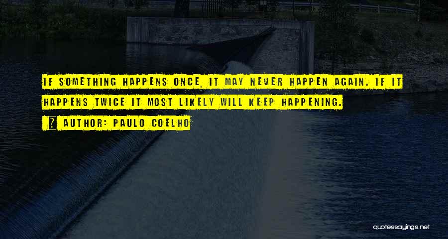 Paulo Coelho Quotes: If Something Happens Once, It May Never Happen Again. If It Happens Twice It Most Likely Will Keep Happening.