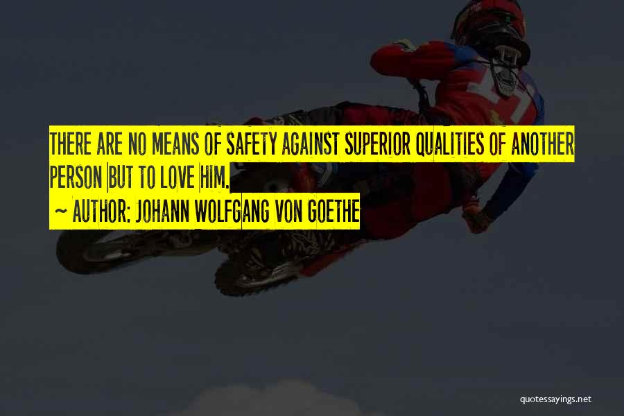 Johann Wolfgang Von Goethe Quotes: There Are No Means Of Safety Against Superior Qualities Of Another Person But To Love Him.
