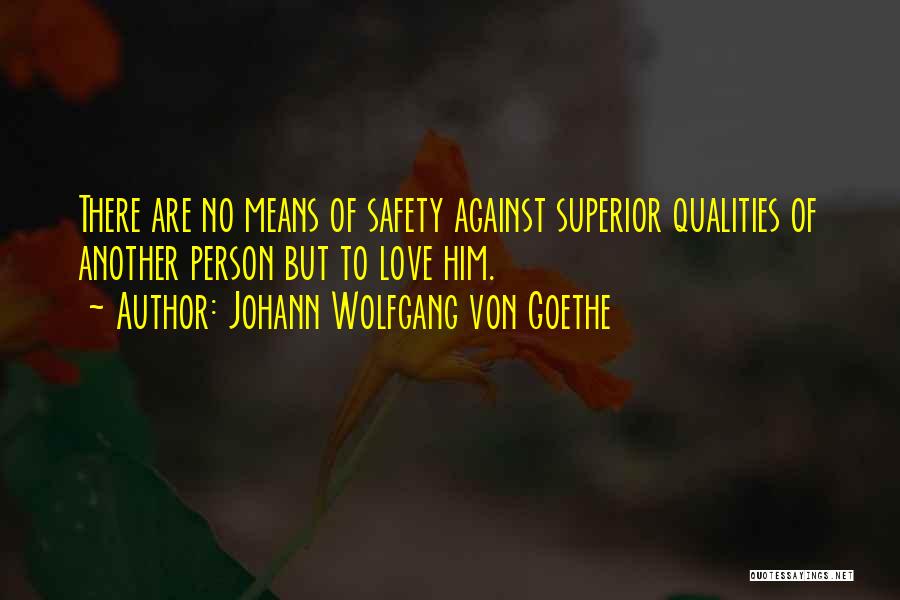 Johann Wolfgang Von Goethe Quotes: There Are No Means Of Safety Against Superior Qualities Of Another Person But To Love Him.