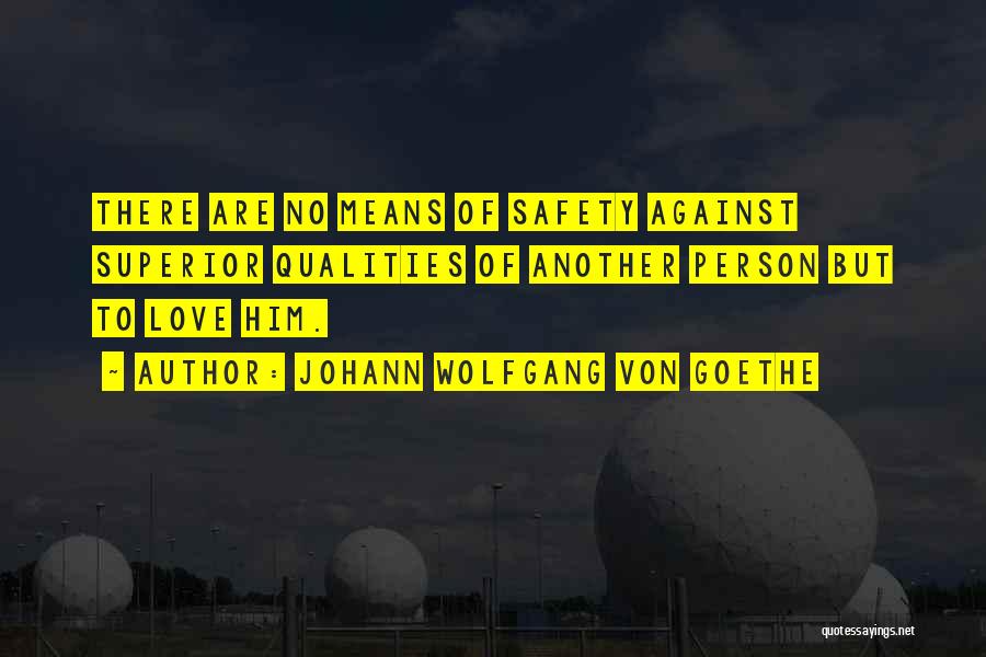 Johann Wolfgang Von Goethe Quotes: There Are No Means Of Safety Against Superior Qualities Of Another Person But To Love Him.