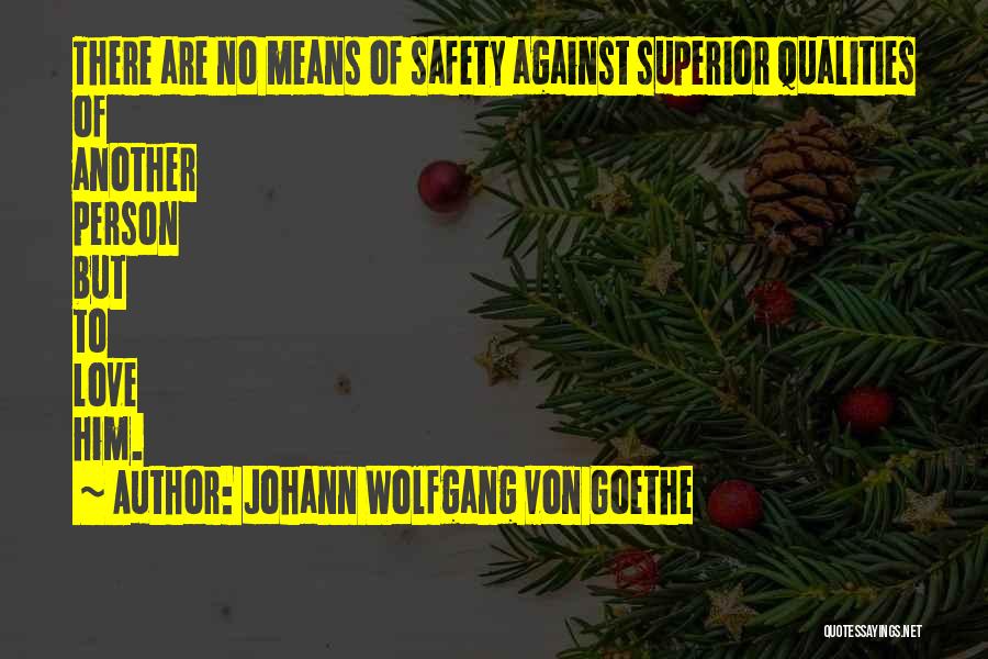 Johann Wolfgang Von Goethe Quotes: There Are No Means Of Safety Against Superior Qualities Of Another Person But To Love Him.
