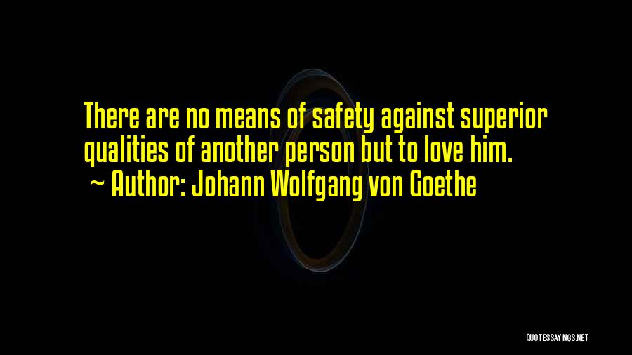 Johann Wolfgang Von Goethe Quotes: There Are No Means Of Safety Against Superior Qualities Of Another Person But To Love Him.