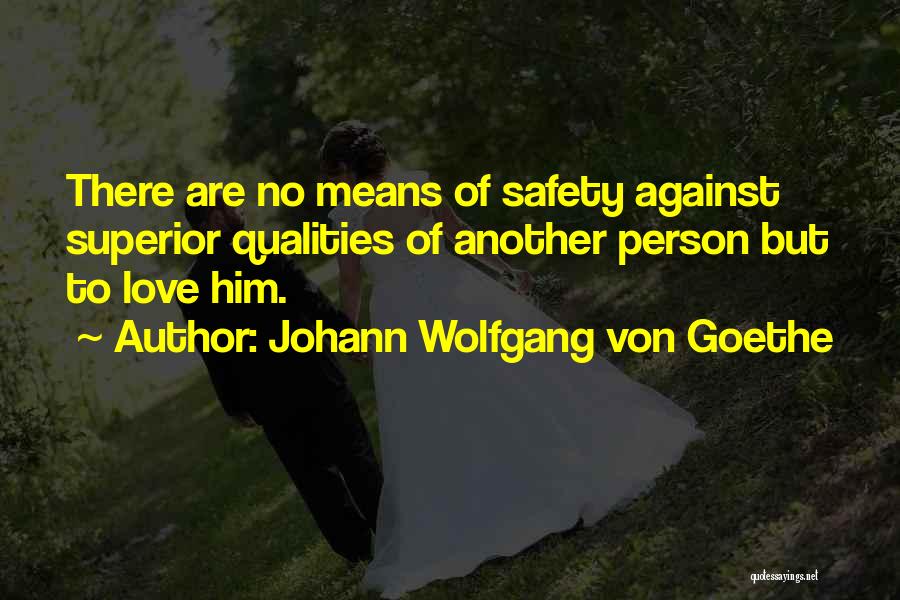 Johann Wolfgang Von Goethe Quotes: There Are No Means Of Safety Against Superior Qualities Of Another Person But To Love Him.
