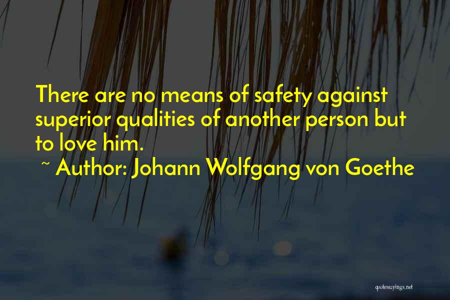 Johann Wolfgang Von Goethe Quotes: There Are No Means Of Safety Against Superior Qualities Of Another Person But To Love Him.
