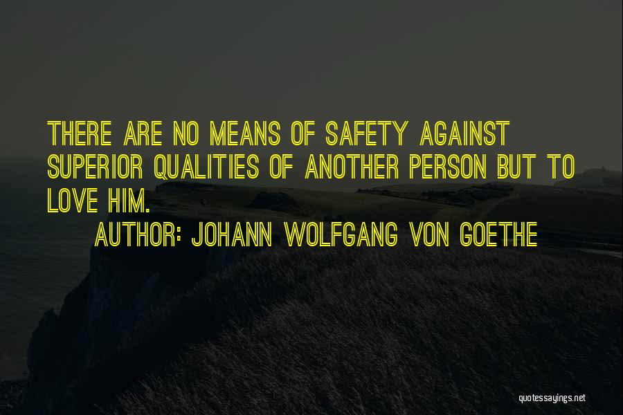 Johann Wolfgang Von Goethe Quotes: There Are No Means Of Safety Against Superior Qualities Of Another Person But To Love Him.
