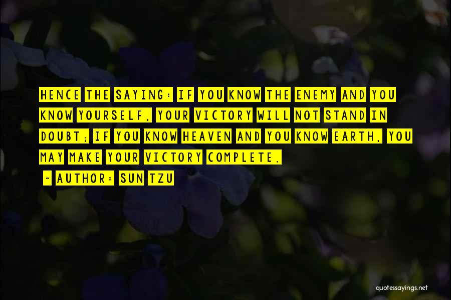 Sun Tzu Quotes: Hence The Saying: If You Know The Enemy And You Know Yourself, Your Victory Will Not Stand In Doubt; If