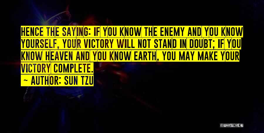 Sun Tzu Quotes: Hence The Saying: If You Know The Enemy And You Know Yourself, Your Victory Will Not Stand In Doubt; If