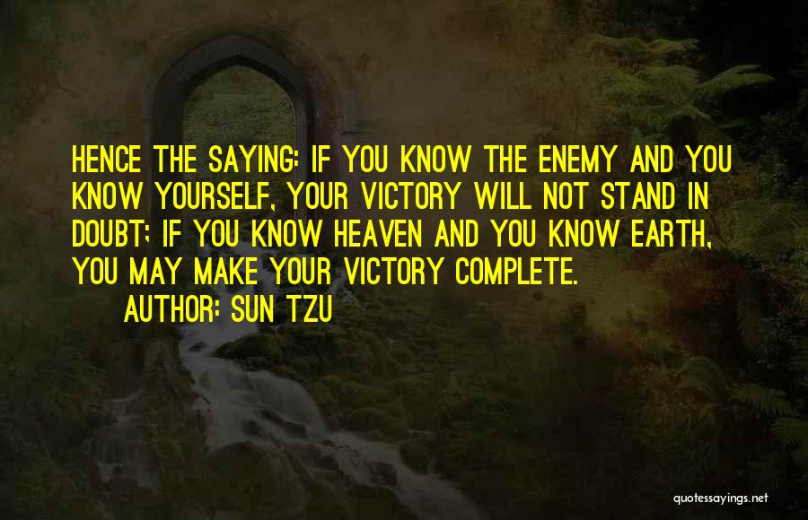 Sun Tzu Quotes: Hence The Saying: If You Know The Enemy And You Know Yourself, Your Victory Will Not Stand In Doubt; If