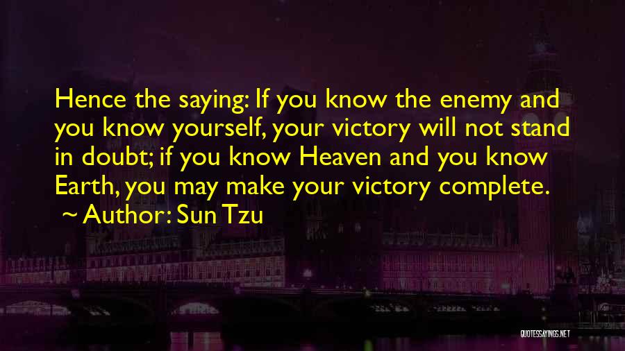 Sun Tzu Quotes: Hence The Saying: If You Know The Enemy And You Know Yourself, Your Victory Will Not Stand In Doubt; If