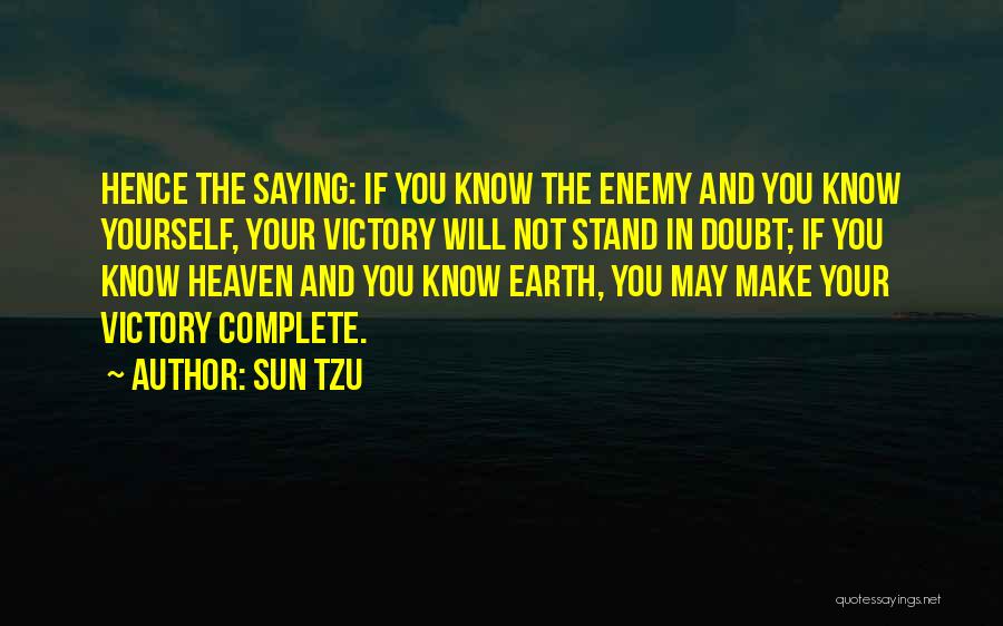 Sun Tzu Quotes: Hence The Saying: If You Know The Enemy And You Know Yourself, Your Victory Will Not Stand In Doubt; If