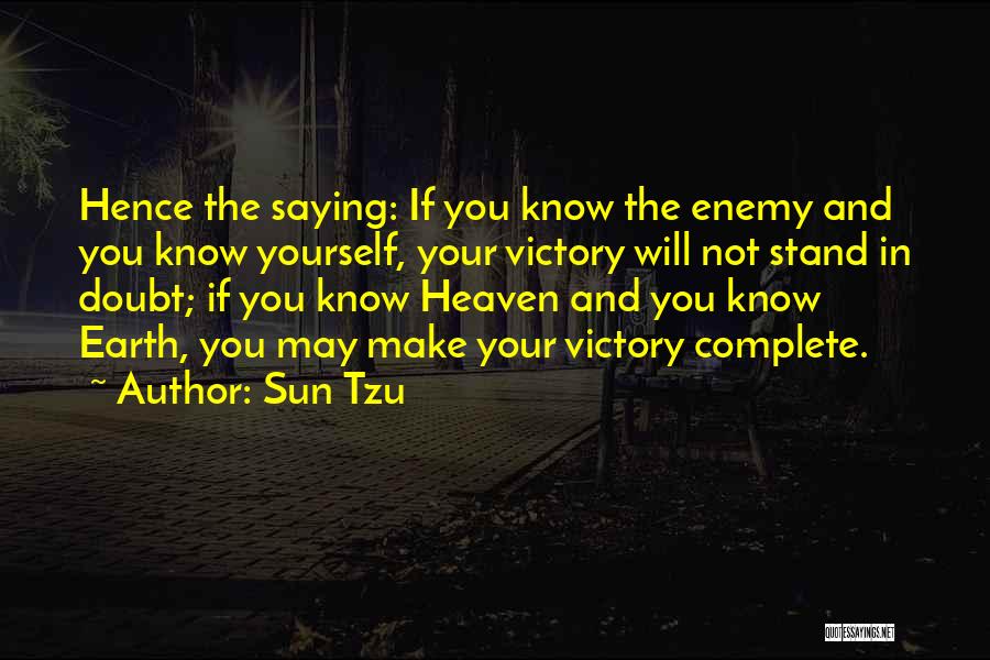 Sun Tzu Quotes: Hence The Saying: If You Know The Enemy And You Know Yourself, Your Victory Will Not Stand In Doubt; If