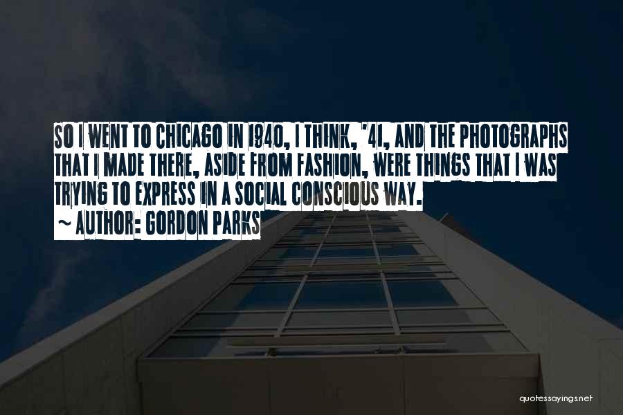 Gordon Parks Quotes: So I Went To Chicago In 1940, I Think, '41, And The Photographs That I Made There, Aside From Fashion,