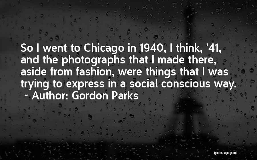 Gordon Parks Quotes: So I Went To Chicago In 1940, I Think, '41, And The Photographs That I Made There, Aside From Fashion,
