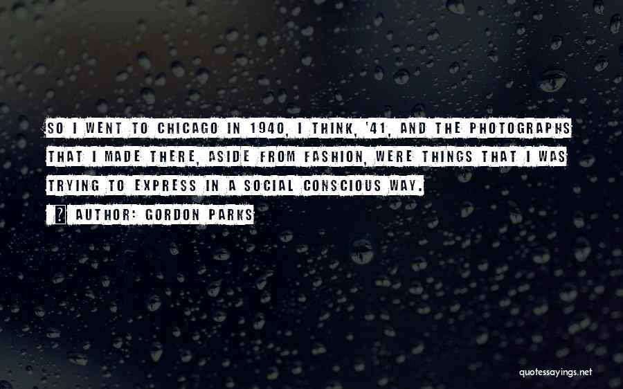 Gordon Parks Quotes: So I Went To Chicago In 1940, I Think, '41, And The Photographs That I Made There, Aside From Fashion,