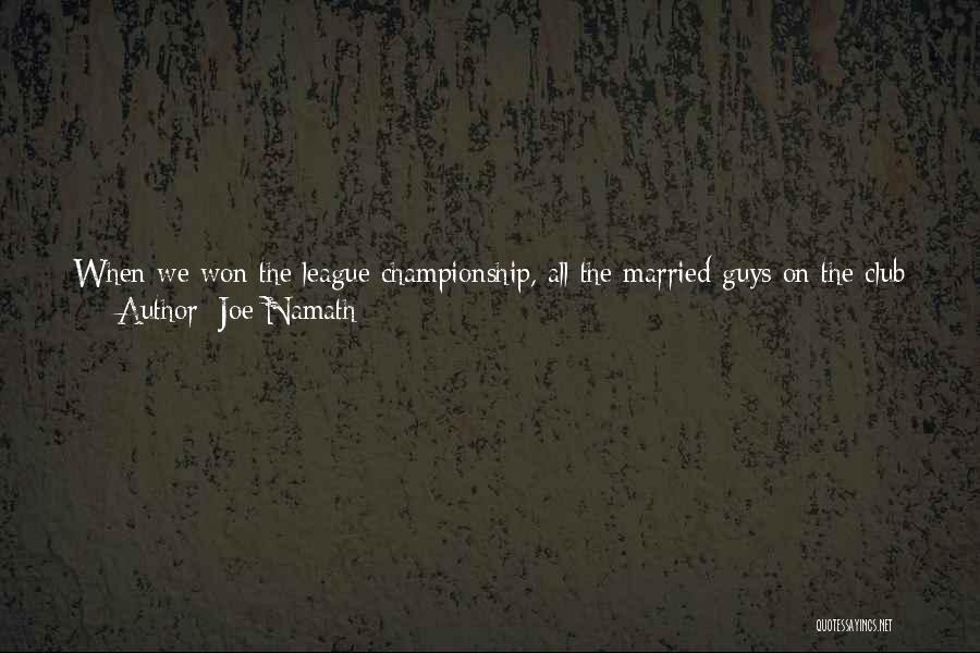 Joe Namath Quotes: When We Won The League Championship, All The Married Guys On The Club Had To Thank Their Wives For Putting