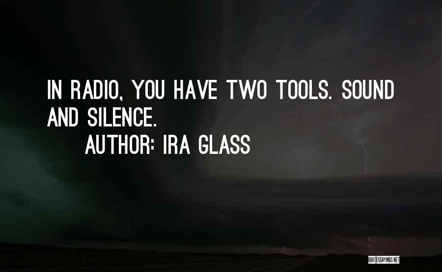 Ira Glass Quotes: In Radio, You Have Two Tools. Sound And Silence.