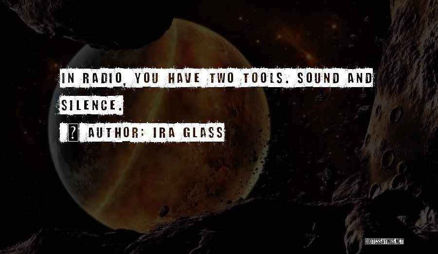 Ira Glass Quotes: In Radio, You Have Two Tools. Sound And Silence.