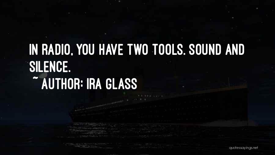 Ira Glass Quotes: In Radio, You Have Two Tools. Sound And Silence.