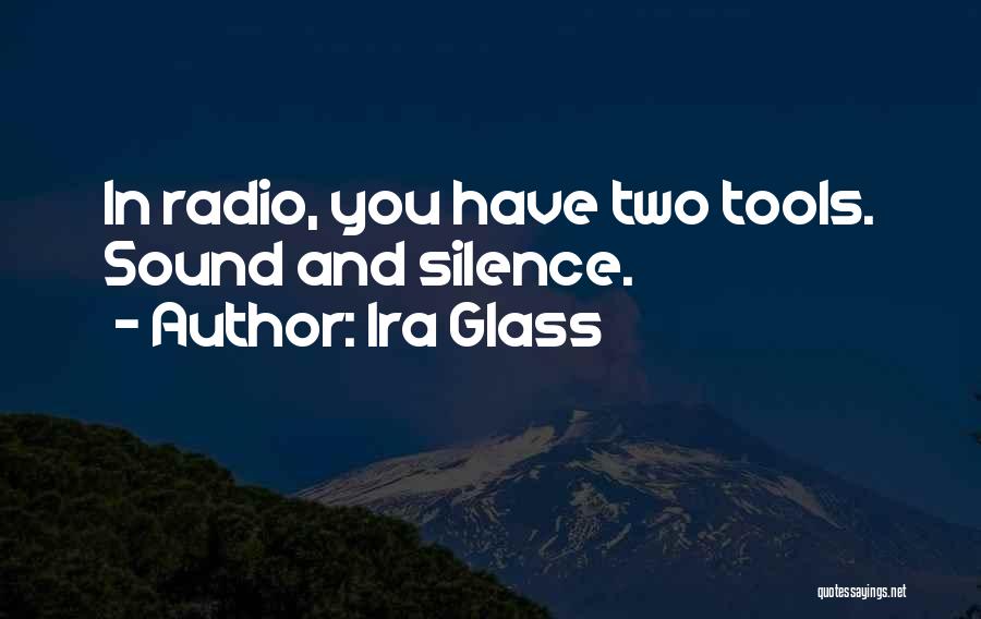 Ira Glass Quotes: In Radio, You Have Two Tools. Sound And Silence.