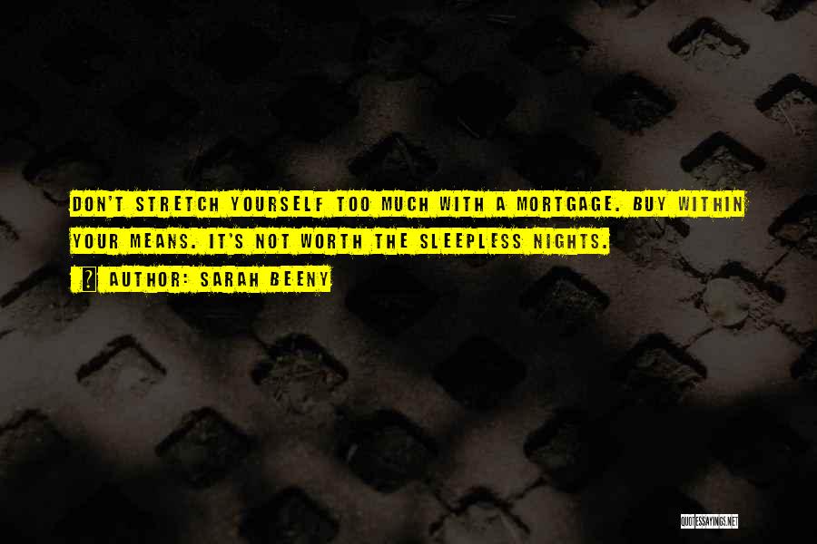 Sarah Beeny Quotes: Don't Stretch Yourself Too Much With A Mortgage. Buy Within Your Means. It's Not Worth The Sleepless Nights.