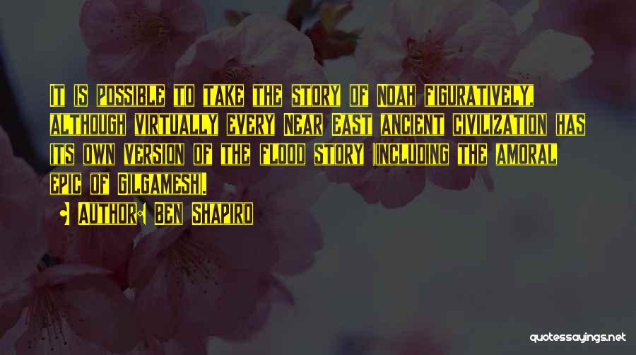 Ben Shapiro Quotes: It Is Possible To Take The Story Of Noah Figuratively, Although Virtually Every Near East Ancient Civilization Has Its Own